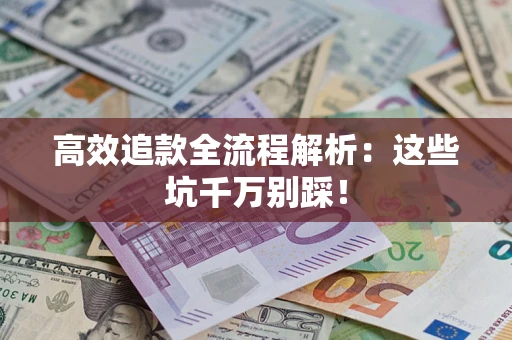 北京高效追款全流程解析：这些坑千万别踩！