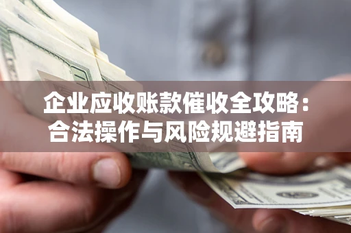 北京企业应收账款催收全攻略：合法操作与风险规避指南
