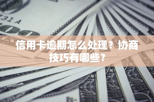 北京信用卡逾期怎么处理？协商技巧有哪些？