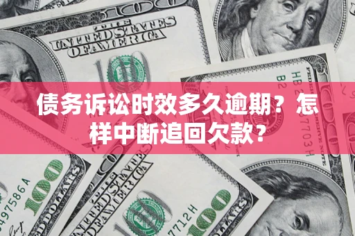 北京债务诉讼时效多久逾期？怎样中断追回欠款？