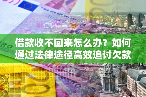 北京借款收不回来怎么办？如何通过法律途径高效追讨欠款？