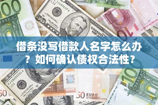 北京借条没写借款人名字怎么办？如何确认债权合法性？