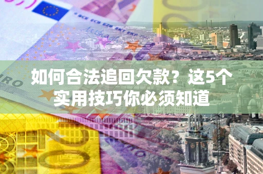 北京如何合法追回欠款？这5个实用技巧你必须知道