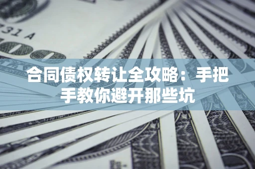 北京合同债权转让全攻略：手把手教你避开那些坑