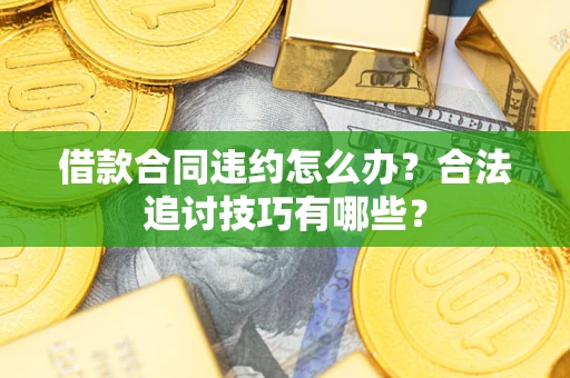 北京借款合同违约怎么办？合法追讨技巧有哪些？