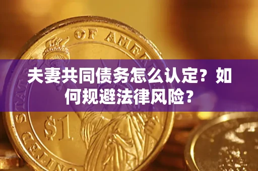 北京夫妻共同债务怎么认定？如何规避法律风险？
