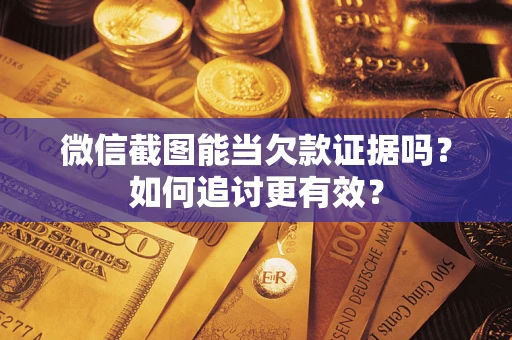北京微信截图能当欠款证据吗？如何追讨更有效？