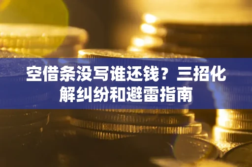 北京空借条没写谁还钱？三招化解纠纷和避雷指南
