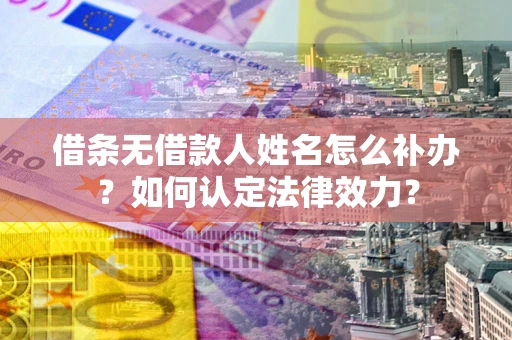 北京借条无借款人姓名怎么补办？如何认定法律效力？