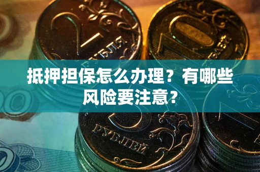 北京抵押担保怎么办理？有哪些风险要注意？