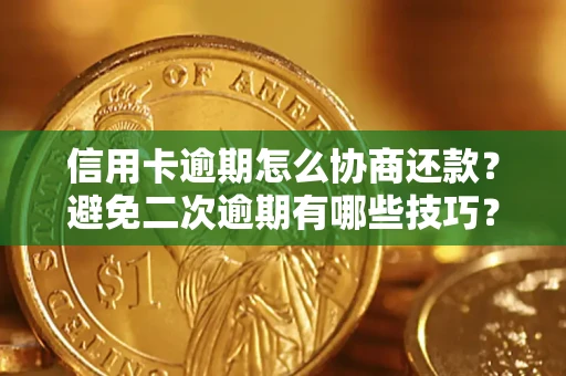 北京信用卡逾期怎么协商还款？避免二次逾期有哪些技巧？
