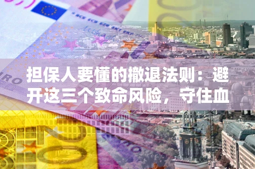 北京担保人要懂的撤退法则：避开这三个致命风险，守住血汗钱