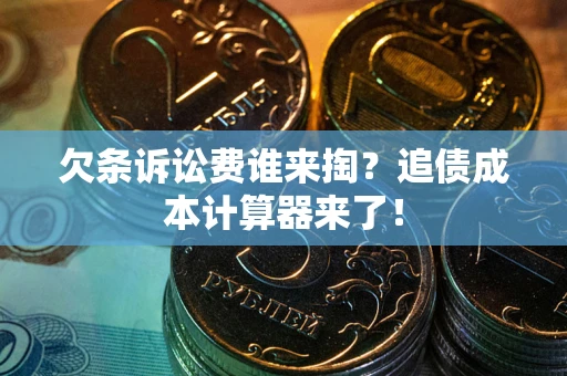 北京欠条诉讼费谁来掏？追债成本计算器来了！