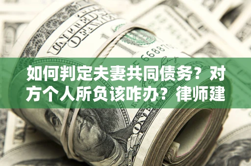北京如何判定夫妻共同债务？对方个人所负该咋办？律师建议