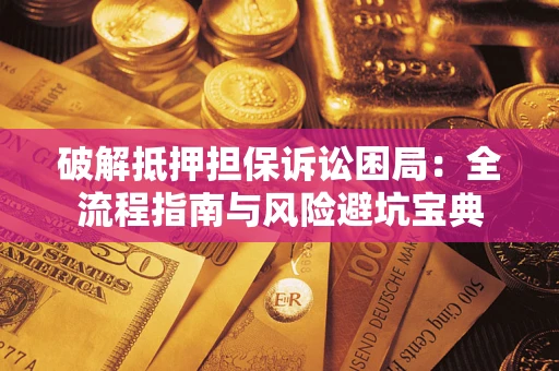 北京破解抵押担保诉讼困局:全流程指南与风险避坑宝典 北京破解抵押担保诉讼困局:全流程指南与风险避坑宝典