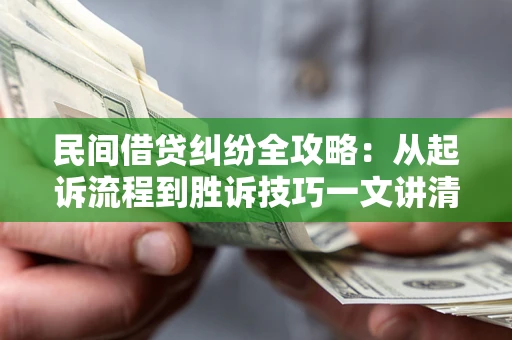 北京民间借贷纠纷全攻略：从起诉流程到胜诉技巧一文讲清