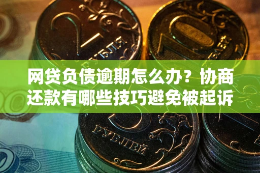 北京网贷负债逾期怎么办？协商还款有哪些技巧避免被起诉？