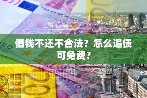 北京借钱不还不合法？怎么追债可免费？