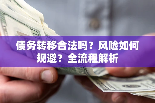 北京债务转移合法吗？风险如何规避？全流程解析