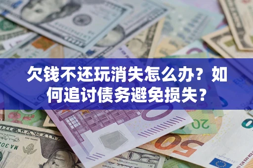 北京欠钱不还玩消失怎么办？如何追讨债务避免损失？