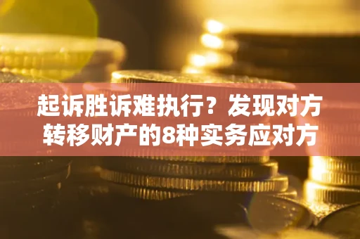 北京起诉胜诉难执行？发现对方转移财产的8种实务应对方案