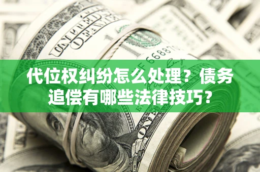 北京代位权纠纷怎么处理？债务追偿有哪些法律技巧？