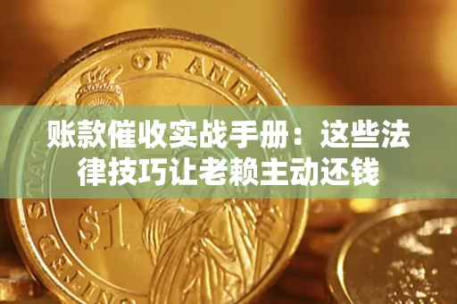 北京账款催收实战手册：这些法律技巧让老赖主动还钱