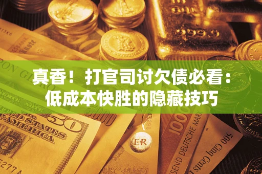 北京真香！打官司讨欠债必看：低成本快胜的隐藏技巧