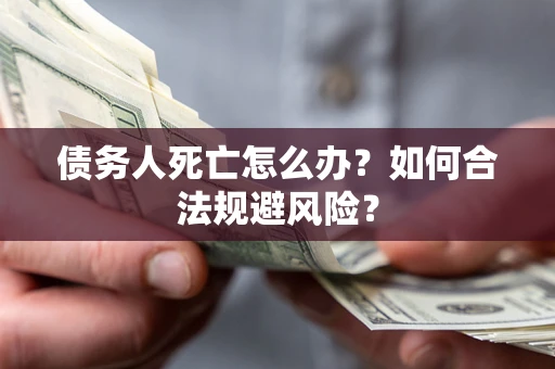 北京债务人死亡怎么办？如何合法规避风险？
