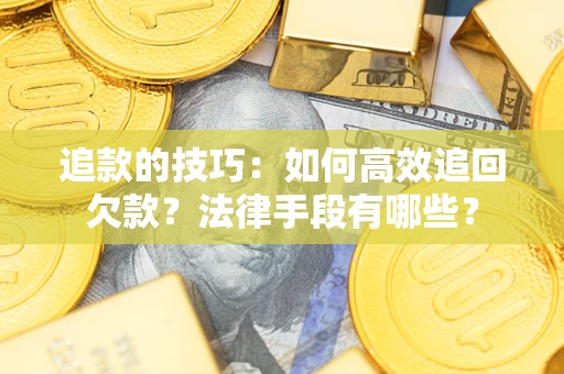 北京追款的技巧：如何高效追回欠款？法律手段有哪些？