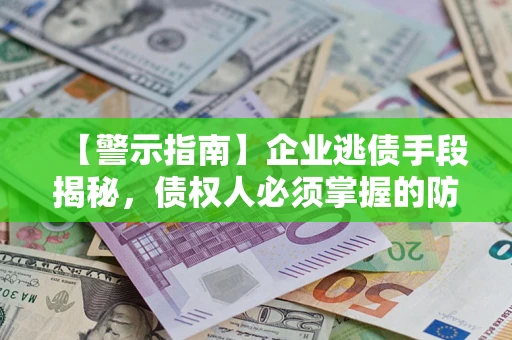 北京【警示指南】企业逃债手段揭秘，债权人必须掌握的防坑宝典