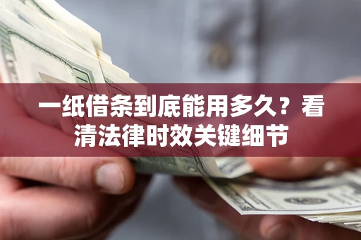 北京一纸借条到底能用多久？看清法律时效关键细节