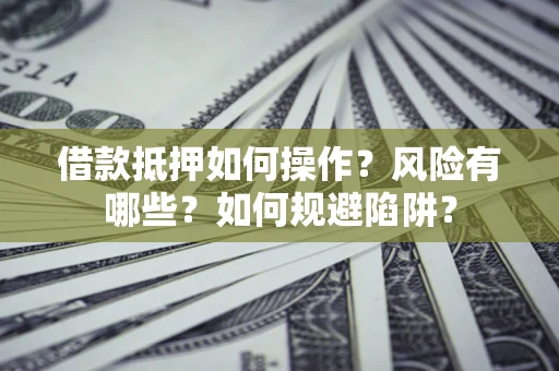 北京借款抵押如何操作?风险有哪些?如何规避陷阱? 北京借款抵押如何操作?风险有哪些?如何规避陷阱?