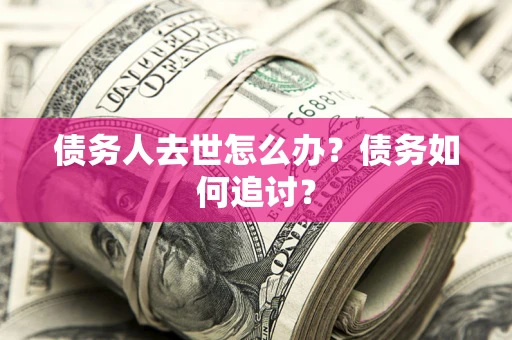 北京债务人去世怎么办？债务如何追讨？