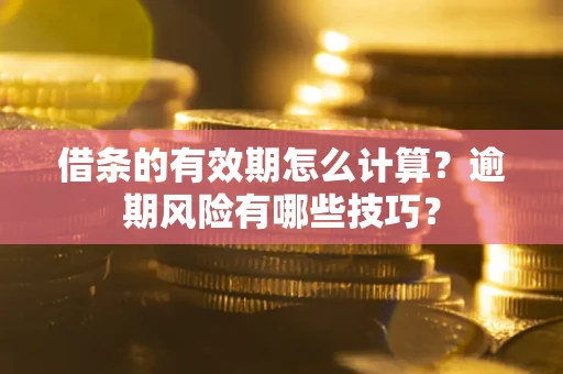 北京借条的有效期怎么计算？逾期风险有哪些技巧？