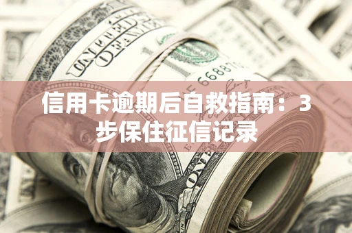 北京信用卡逾期后自救指南：3步保住征信记录
