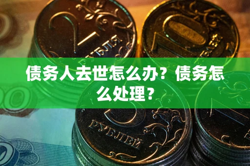 北京债务人去世怎么办？债务怎么处理？
