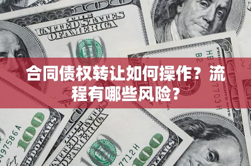 北京合同债权转让如何操作？流程有哪些风险？