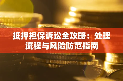 北京抵押担保诉讼全攻略：处理流程与风险防范指南