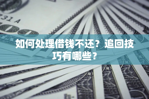 北京如何处理借钱不还？追回技巧有哪些？
