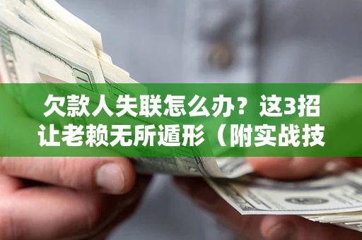 北京欠款人失联怎么办？这3招让老赖无所遁形（附实战技巧）