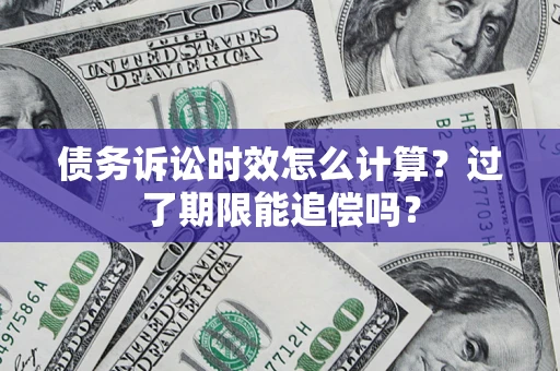 北京债务诉讼时效怎么计算？过了期限能追偿吗？