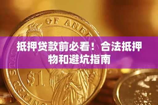 北京抵押贷款前必看！合法抵押物和避坑指南