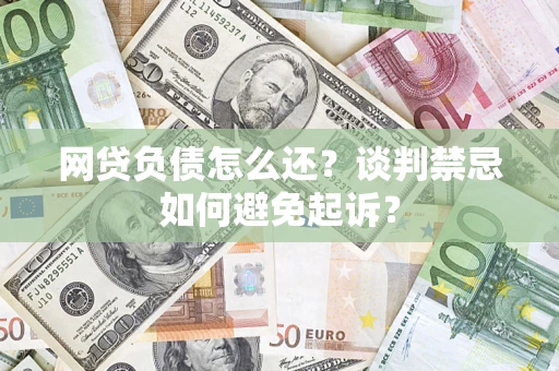 北京网贷负债怎么还？谈判禁忌如何避免起诉？