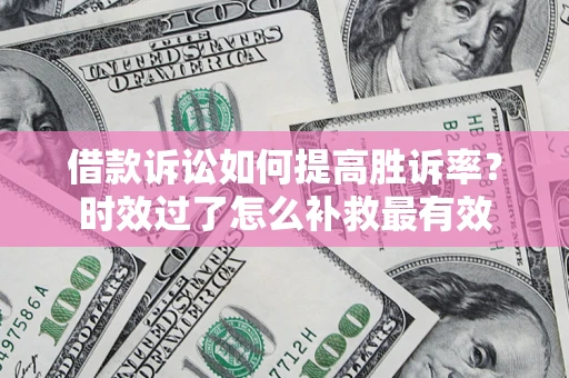 北京借款诉讼如何提高胜诉率？时效过了怎么补救最有效
