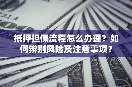 北京抵押担保流程怎么办理？如何辨别风险及注意事项？