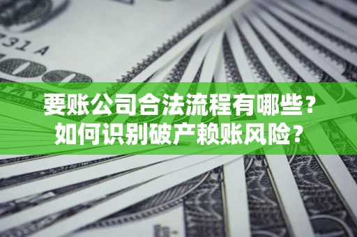 北京要账公司合法流程有哪些？如何识别破产赖账风险？