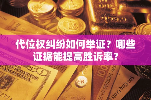 北京代位权纠纷如何举证？哪些证据能提高胜诉率？