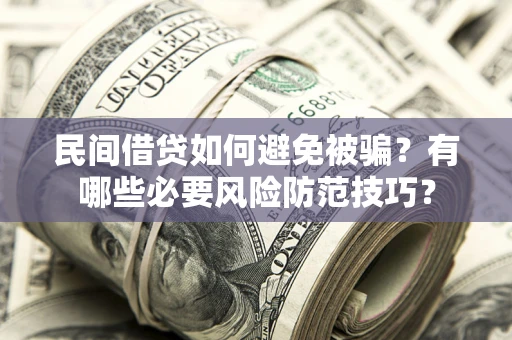 北京民间借贷如何避免被骗？有哪些必要风险防范技巧？