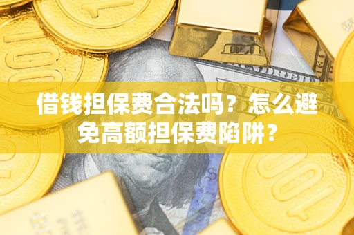 北京借钱担保费合法吗？怎么避免高额担保费陷阱？